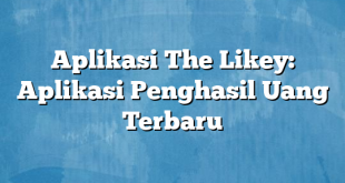 Aplikasi The Likey: Aplikasi Penghasil Uang Terbaru