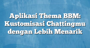 Aplikasi Thema BBM: Kustomisasi Chattingmu dengan Lebih Menarik