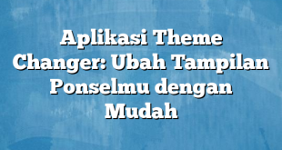 Aplikasi Theme Changer: Ubah Tampilan Ponselmu dengan Mudah