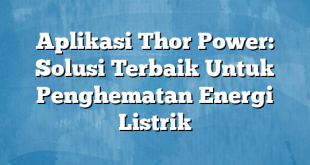 Aplikasi Thor Power: Solusi Terbaik Untuk Penghematan Energi Listrik