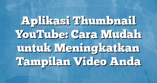 Aplikasi Thumbnail YouTube: Cara Mudah untuk Meningkatkan Tampilan Video Anda