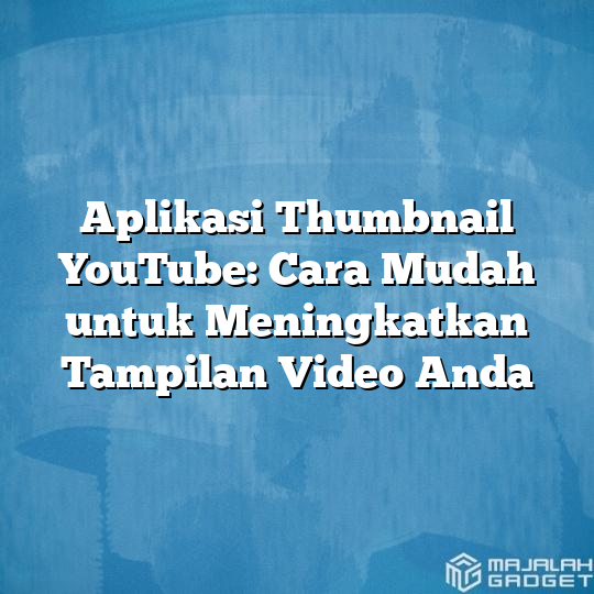 Aplikasi Thumbnail Youtube Cara Mudah Untuk Meningkatkan Tampilan Video Anda Majalah Gadget