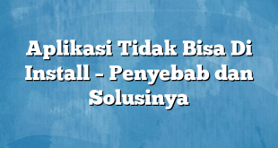 Aplikasi Tidak Bisa Di Install – Penyebab dan Solusinya