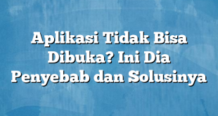 Aplikasi Tidak Bisa Dibuka? Ini Dia Penyebab dan Solusinya