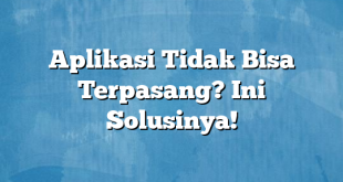 Aplikasi Tidak Bisa Terpasang? Ini Solusinya!