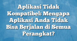 Aplikasi Tidak Kompatibel: Mengapa Aplikasi Anda Tidak Bisa Berjalan di Semua Perangkat?