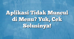 Aplikasi Tidak Muncul di Menu? Yuk, Cek Solusinya!