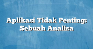 Aplikasi Tidak Penting: Sebuah Analisa