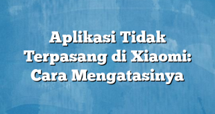 Aplikasi Tidak Terpasang di Xiaomi: Cara Mengatasinya