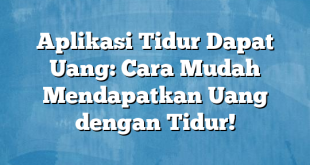 Aplikasi Tidur Dapat Uang: Cara Mudah Mendapatkan Uang dengan Tidur!