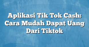 Aplikasi Tik Tok Cash: Cara Mudah Dapat Uang Dari Tiktok