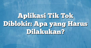 Aplikasi Tik Tok Diblokir: Apa yang Harus Dilakukan?