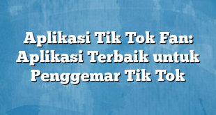 Aplikasi Tik Tok Fan: Aplikasi Terbaik untuk Penggemar Tik Tok