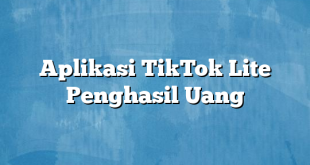 Aplikasi TikTok Lite Penghasil Uang