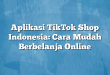 Aplikasi TikTok Shop Indonesia: Cara Mudah Berbelanja Online