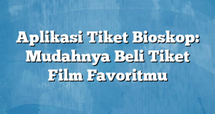 Aplikasi Tiket Bioskop: Mudahnya Beli Tiket Film Favoritmu