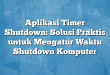 Aplikasi Timer Shutdown: Solusi Praktis untuk Mengatur Waktu Shutdown Komputer