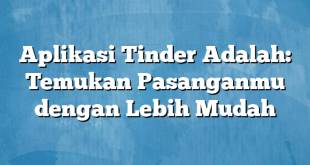 Aplikasi Tinder Adalah: Temukan Pasanganmu dengan Lebih Mudah