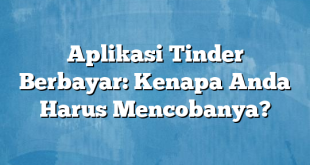 Aplikasi Tinder Berbayar: Kenapa Anda Harus Mencobanya?