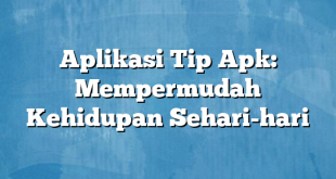 Aplikasi Tip Apk: Mempermudah Kehidupan Sehari-hari