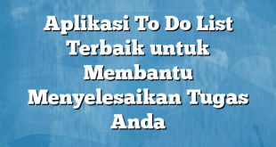 Aplikasi To Do List Terbaik untuk Membantu Menyelesaikan Tugas Anda