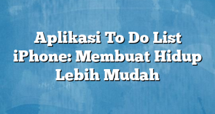 Aplikasi To Do List iPhone: Membuat Hidup Lebih Mudah