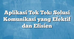 Aplikasi Tok Tok: Solusi Komunikasi yang Efektif dan Efisien