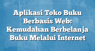 Aplikasi Toko Buku Berbasis Web: Kemudahan Berbelanja Buku Melalui Internet