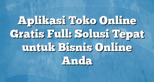 Aplikasi Toko Online Gratis Full: Solusi Tepat untuk Bisnis Online Anda