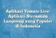 Aplikasi Tomato Live: Aplikasi Streaming Langsung yang Populer di Indonesia