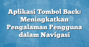 Aplikasi Tombol Back: Meningkatkan Pengalaman Pengguna dalam Navigasi