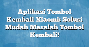 Aplikasi Tombol Kembali Xiaomi: Solusi Mudah Masalah Tombol Kembali!