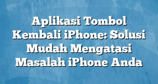 Aplikasi Tombol Kembali iPhone: Solusi Mudah Mengatasi Masalah iPhone Anda