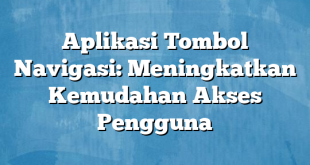 Aplikasi Tombol Navigasi: Meningkatkan Kemudahan Akses Pengguna