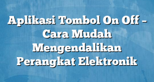 Aplikasi Tombol On Off – Cara Mudah Mengendalikan Perangkat Elektronik