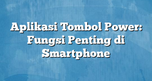 Aplikasi Tombol Power: Fungsi Penting di Smartphone