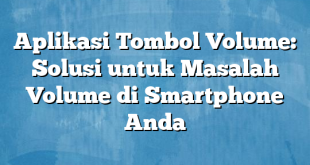 Aplikasi Tombol Volume: Solusi untuk Masalah Volume di Smartphone Anda