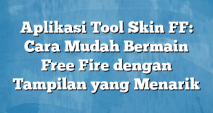 Aplikasi Tool Skin FF: Cara Mudah Bermain Free Fire dengan Tampilan yang Menarik