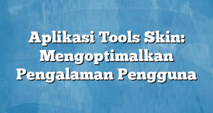 Aplikasi Tools Skin: Mengoptimalkan Pengalaman Pengguna