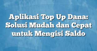 Aplikasi Top Up Dana: Solusi Mudah dan Cepat untuk Mengisi Saldo