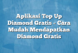 Aplikasi Top Up Diamond Gratis – Cara Mudah Mendapatkan Diamond Gratis