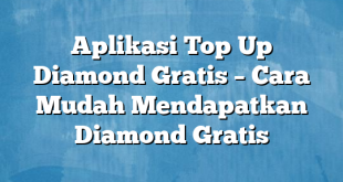 Aplikasi Top Up Diamond Gratis – Cara Mudah Mendapatkan Diamond Gratis