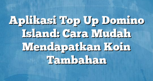 Aplikasi Top Up Domino Island: Cara Mudah Mendapatkan Koin Tambahan