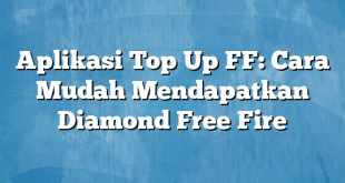 Aplikasi Top Up FF: Cara Mudah Mendapatkan Diamond Free Fire