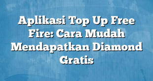 Aplikasi Top Up Free Fire: Cara Mudah Mendapatkan Diamond Gratis