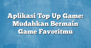 Aplikasi Top Up Game: Mudahkan Bermain Game Favoritmu