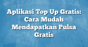 Aplikasi Top Up Gratis: Cara Mudah Mendapatkan Pulsa Gratis