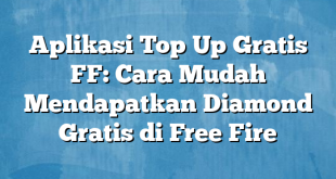 Aplikasi Top Up Gratis FF: Cara Mudah Mendapatkan Diamond Gratis di Free Fire