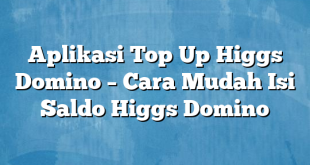 Aplikasi Top Up Higgs Domino – Cara Mudah Isi Saldo Higgs Domino