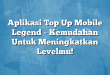 Aplikasi Top Up Mobile Legend – Kemudahan Untuk Meningkatkan Levelmu!